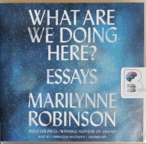What Are We Doing Here? - Essays written by Marilynne Robinson performed by Carrington MacDuffie on CD (Unabridged)